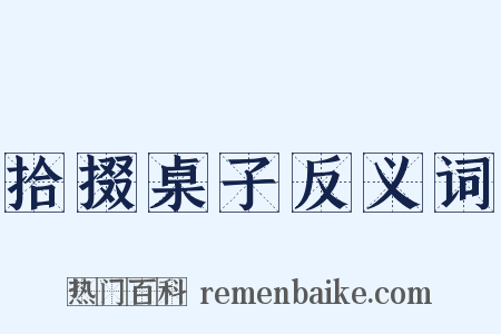 拾掇桌子反义词是什么意思的图片
